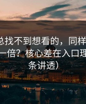 如果你总找不到想看的，同样用51网，效率差一倍？核心差在入口理解（一条讲透）