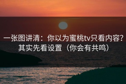 一张图讲清：你以为蜜桃tv只看内容？其实先看设置（你会有共鸣）