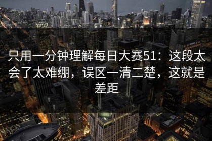 只用一分钟理解每日大赛51：这段太会了太难绷，误区一清二楚，这就是差距
