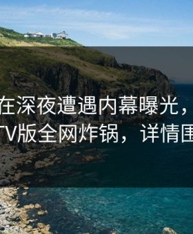 圈内人在深夜遭遇内幕曝光，可可影视TV版全网炸锅，详情围观