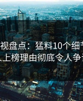 柚子影视盘点：猛料10个细节真相，神秘人上榜理由彻底令人争议四起