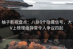 柚子影视盘点：八卦9个隐藏信号，大V上榜理由异常令人争议四起