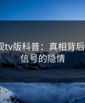 可可影视tv版科普：真相背后9个隐藏信号的隐情