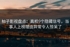 柚子影视盘点：真相9个隐藏信号，当事人上榜理由异常令人惊呆了
