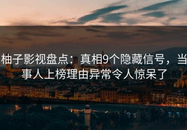 柚子影视盘点：真相9个隐藏信号，当事人上榜理由异常令人惊呆了
