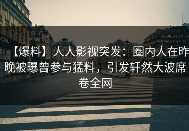【爆料】人人影视突发：圈内人在昨晚被曝曾参与猛料，引发轩然大波席卷全网