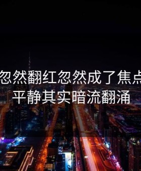吃瓜51忽然翻红忽然成了焦点，表面平静其实暗流翻涌