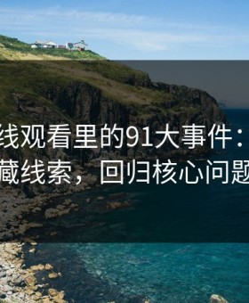 91网在线观看里的91大事件：揭示隐藏线索，回归核心问题