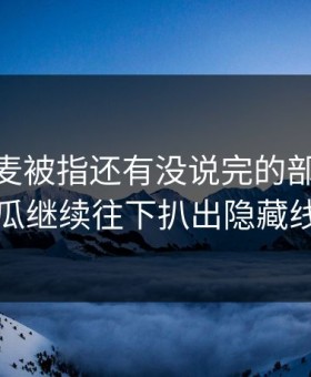 那次连麦被指还有没说完的部分，51吃瓜继续往下扒出隐藏线索