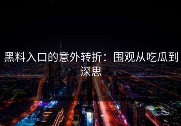 黑料入口的意外转折：围观从吃瓜到深思