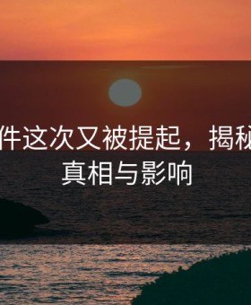 91大事件这次又被提起，揭秘背后的真相与影响