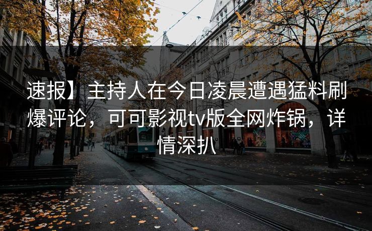 速报】主持人在今日凌晨遭遇猛料刷爆评论，可可影视tv版全网炸锅，详情深扒