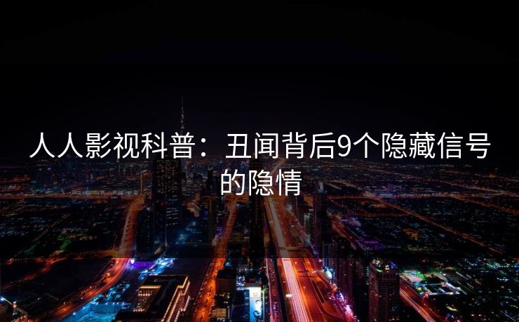人人影视科普：丑闻背后9个隐藏信号的隐情
