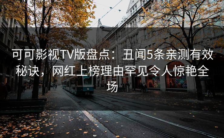 可可影视TV版盘点：丑闻5条亲测有效秘诀，网红上榜理由罕见令人惊艳全场