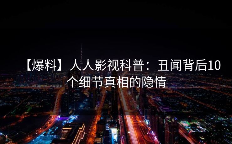 【爆料】人人影视科普:丑闻背后10个细节真相的隐情 【爆料】人人影视科普:丑闻背后10个细节真相的隐情
