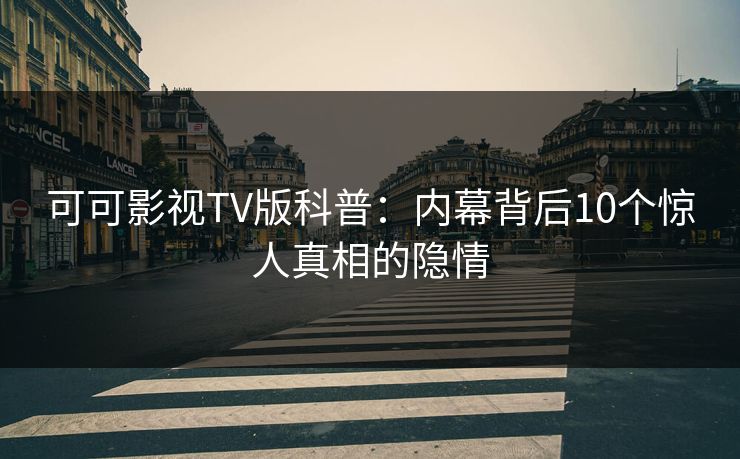 可可影视TV版科普：内幕背后10个惊人真相的隐情