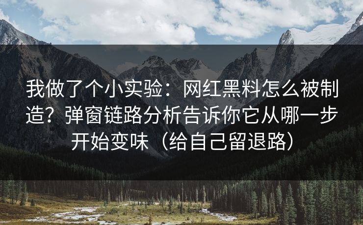 我做了个小实验:网红黑料怎么被制造?弹窗链路分析告诉你它从哪一步开始变味(给自己留退路) 我做了个小实验:网红黑料怎么被制造?弹窗链路分析告诉你它从哪一步开始变味(给自己留退路)