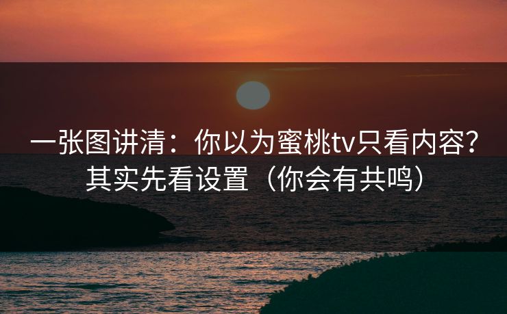 一张图讲清：你以为蜜桃tv只看内容？其实先看设置（你会有共鸣）