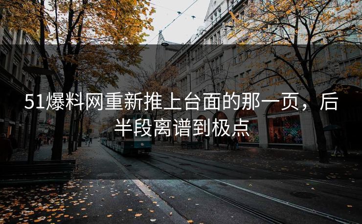 51爆料网重新推上台面的那一页，后半段离谱到极点