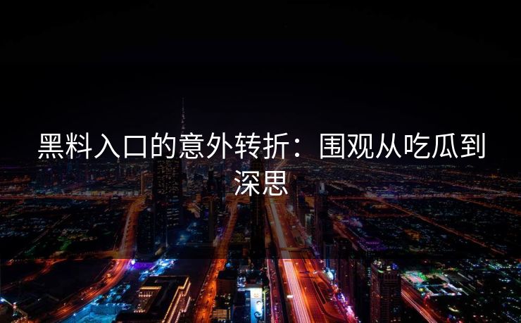 黑料入口的意外转折：围观从吃瓜到深思